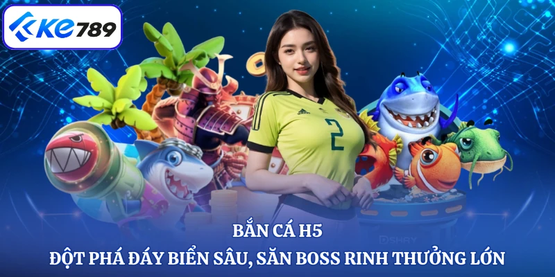 Bắn Cá H5 - Đột Phá Đáy Biển Sâu, Săn Boss Rinh Thưởng Lớn