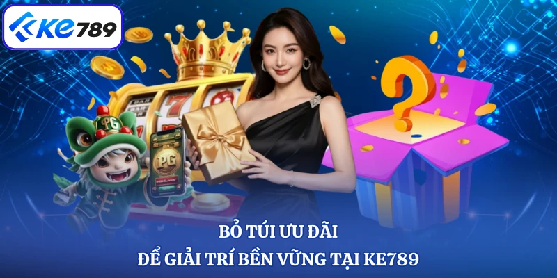Bỏ túi ưu đãi để giải trí bền vững tại KE789