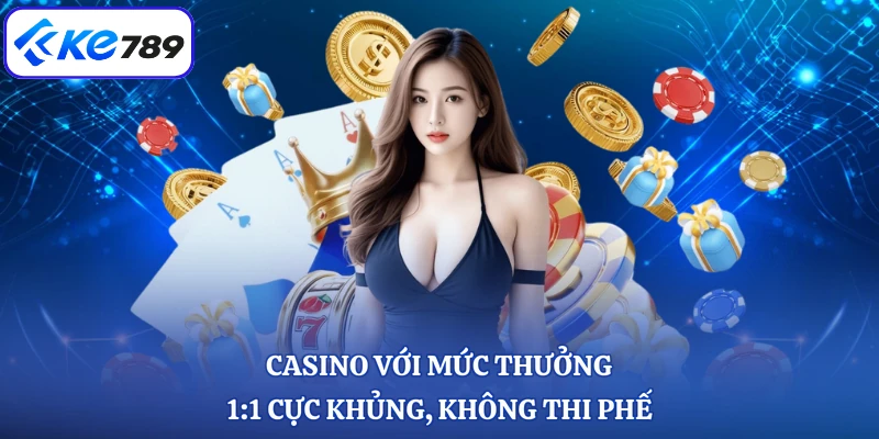 Casino với mức thưởng 1:1 cực khủng, không thi phế