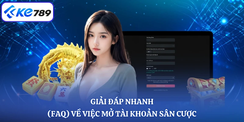 Giải đáp nhanh (FAQ) về việc mở tài khoản sân cược