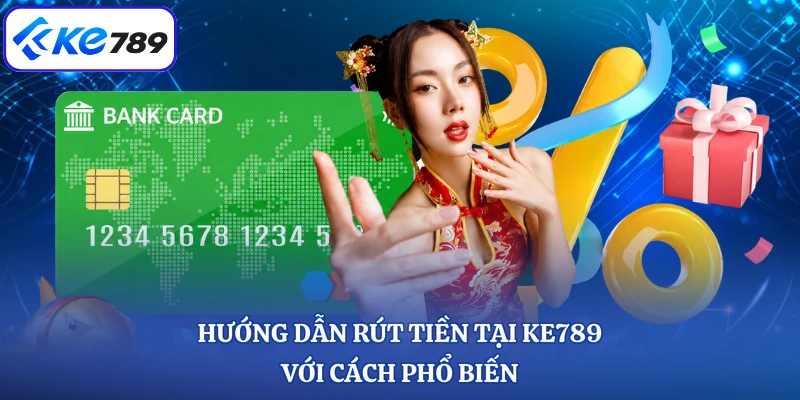Hướng dẫn rút tiền tại KE789 với cách phổ biến