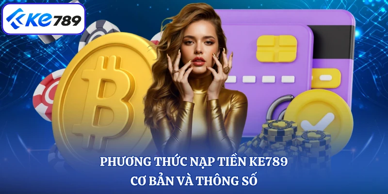 Phương thức nạp tiền KE789 cơ bản và thông số