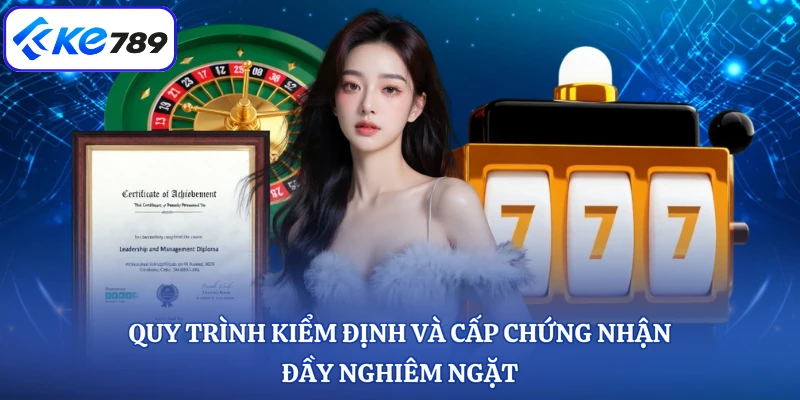 Quy trình kiểm định và cấp chứng nhận đầy nghiêm ngặt