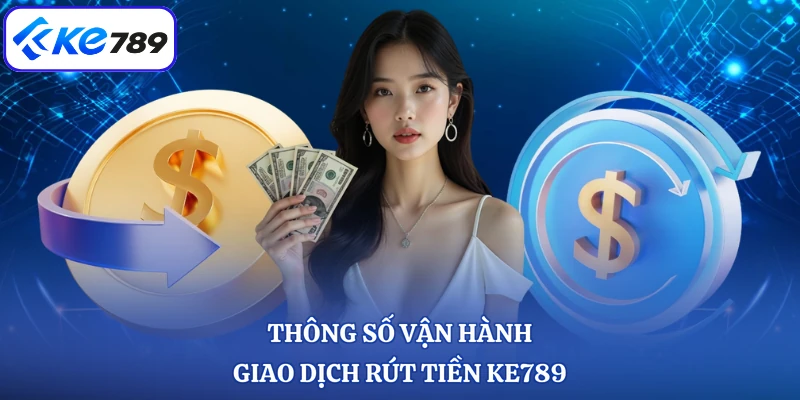 Thông số vận hành giao dịch rút tiền KE789