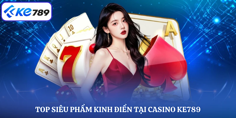 Top siêu phẩm kinh điển tại casino KE789